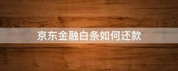 详细阅读:京东金融白条如何还款 京东金融白条如何还款